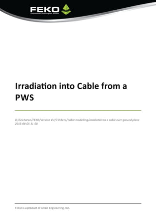 Irradia on into Cable from a
PWS
D:/Sricharan/FEKO/Version Viz/7.0 Beta/Cable modelling/Irradia on to a cable over ground plane
2015-08-05 11:58
FEKO is a product of Altair Engineering, Inc.
 