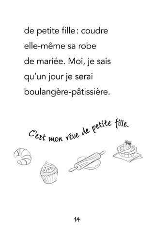 14
de petite fille : coudre
elle-même sa robe
de mariée. Moi, je sais
qu’un jour je serai
boulangère-pâtissière.
 