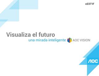 Visualiza el futuro
una mirada inteligente AOC VISION
e2371F
 