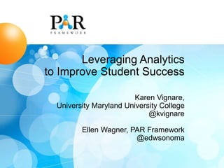 Leveraging Analytics
to Improve Student Success
Karen Vignare,
University Maryland University College
@kvignare
Ellen Wagner, PAR Framework
@edwsonoma
 