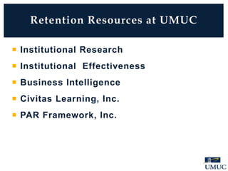  Institutional Research
 Institutional Effectiveness
 Business Intelligence
 Civitas Learning, Inc.
 PAR Framework, Inc.
Retention Resources at UMUC
 