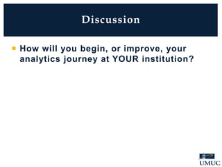 Discussion
 How will you begin, or improve, your
analytics journey at YOUR institution?
 
