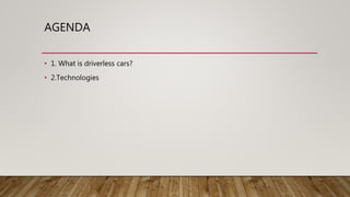 AGENDA
• 1. What is driverless cars?
• 2.Technologies
 