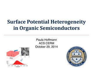 Surface	
  Potential	
  Heterogeneity	
  
in	
  Organic	
  Semiconductors
Paula Hoffmann
ACS CERM
October 29, 2014
 