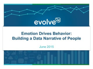 Emotion Drives Behavior:
Building a Data Narrative of People
June 2015
 