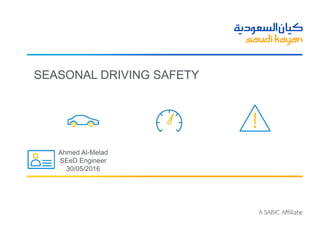 SEASONAL DRIVING SAFETY
Ahmed Al-Melad
SEeD Engineer
30/05/2016
 