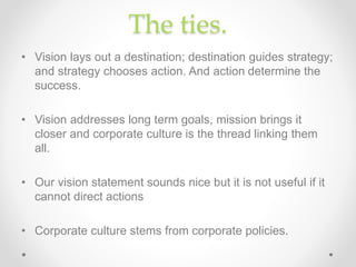 The ties.
• Vision lays out a destination; destination guides strategy;
and strategy chooses action. And action determine ...
