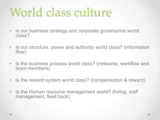 World class culture
• Is our business strategy and corporate governance world
class?
• Is our structure, power and authori...