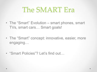 The SMART Era
• The “Smart” Evolution – smart phones, smart
TVs, smart cars… Smart goals!
• The “Smart” concept: innovativ...
