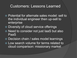 Customers: Lessons Learned<br />Potential for alternate sales model: sell to the individual engineer then up-sell to enter...