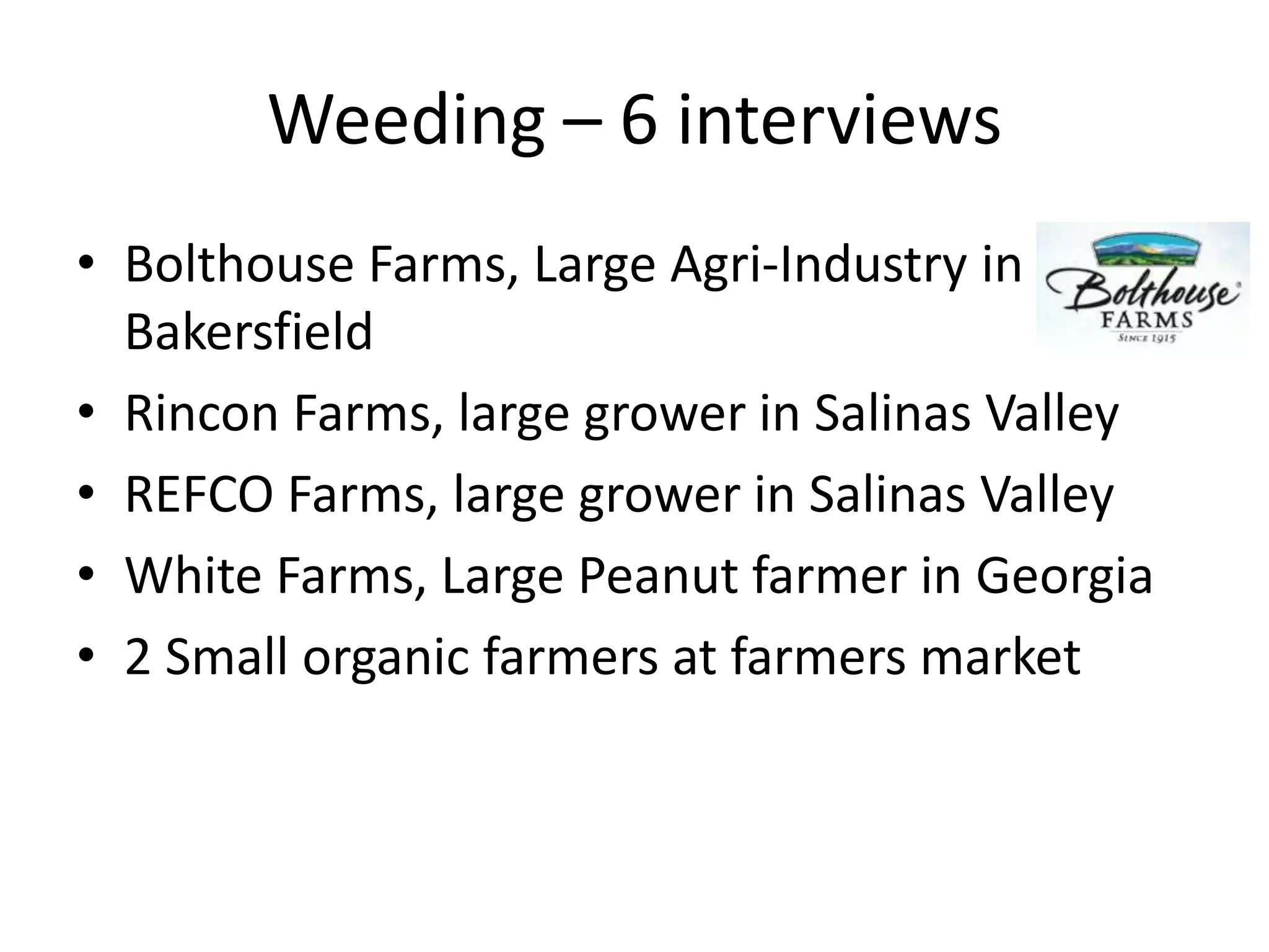 Weeding – 6 interviewsBolthouse Farms, Large Agri-Industry in BakersfieldRincon Farms, large grower in Salinas ValleyREFCO Farms, large grower in Salinas ValleyWhite Farms, Large Peanut farmer in Georgia2 Small organic farmers at farmers market