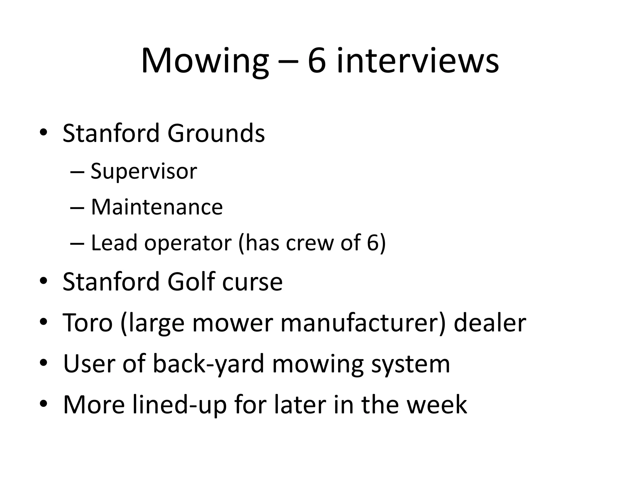 Mowing – 6 interviewsStanford GroundsSupervisor Maintenance Lead operator (has crew of 6)Stanford Golf curse Toro (large mower manufacturer) dealer User of back-yard mowing systemMore lined-up for later in the week