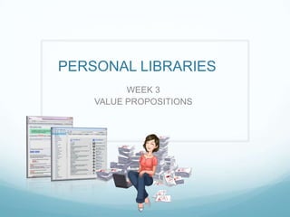 PERSONAL LIBRARIES	 WEEK 3 VALUE PROPOSITIONS 