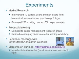 Experiments<br />Market Research<br />Interviewed 10 current users and non-users from biomedical, neuroscience, psychology...