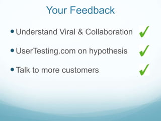 Your Feedback

 Understand Viral & Collaboration

 UserTesting.com on hypothesis

 Talk to more customers
 