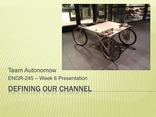 defining our channel Team Autonomow ENGR-245 – Week 6 Presentation 