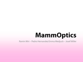 MammOptics Ramin Miri – Pedro Hernandez Emma Medjuck – Josef Miller 
