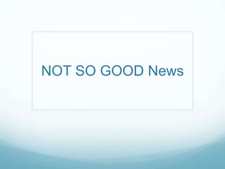 NOT SO GOOD News