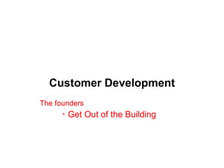 Customer Development Get Out of the Building The founders ^ 