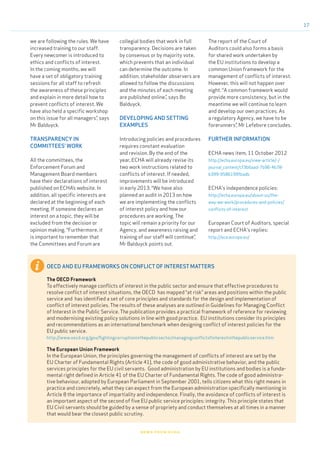 17
news from echa
we are following the rules. We have
increased training to our staff.
Every newcomer is introduced to
ethics and conflicts of interest.
In the coming months, we will
have a set of obligatory training
sessions for all staff to refresh
the awareness of these principles
and explain in more detail how to
prevent conflicts of interest. We
have also held a specific workshop
on this issue for all managers”, says
Mr Balduyck.
TRANSPARENCY IN
COMMITTEES’ WORK
All the committees, the
Enforcement Forum and
Management Board members
have their declarations of interest
published on ECHA’s website. In
addition, all specific interests are
declared at the beginning of each
meeting. If someone declares an
interest on a topic, they will be
excluded from the decision or
opinion making. “Furthermore, it
is important to remember that
the Committees and Forum are
collegial bodies that work in full
transparency. Decisions are taken
by consensus or by majority vote,
which prevents that an individual
can determine the outcome. In
addition, stakeholder observers are
allowed to follow the discussions
and the minutes of each meeting
are published online.”, says Bo
Balduyck.
DEVELOPING AND SETTING
EXAMPLES
Introducing policies and procedures
requires constant evaluation
and revision. By the end of the
year, ECHA will already revise its
two work instructions related to
conflicts of interest. If needed,
improvements will be introduced
in early 2013. “We have also
planned an audit in 2013 on how
we are implementing the conflicts
of interest policy and how our
procedures are working. The
topic will remain a priority for our
Agency, and awareness raising and
training of our staff will continue”,
Mr Balduyck points out.
The report of the Court of
Auditors could also forms a basis
for shared work undertaken by
the EU institutions to develop a
common Union framework for the
management of conflicts of interest.
However, this will not happen over
night. “A common framework would
provide more consistency, but in the
meantime we will continue to learn
and develop our own practices. As
a regulatory Agency, we have to be
forerunners”, Mr Lefebvre concludes.
FURTHER INFORMATION
ECHA news item, 11 October 2012
http://echa.europa.eu/view-article/-/
journal_content/cf3b6aad-7b96-4b78-
b399-9586199fbadb
ECHA's independence policies:
http://echa.europa.eu/about-us/the-
way-we-work/procedures-and-policies/
conflicts-of-interest
European Court of Auditors, special
report and ECHA's replies:
http://eca.europa.eu/
OECD AND EU FRAMEWORKS ON CONFLICT OF INTEREST MATTERS
The OECD Framework
To effectively manage conflicts of interest in the public sector and ensure that effective procedures to
resolve conflict of interest situations, the OECD has mapped “at risk” areas and positions within the public
service and has identified a set of core principles and standards for the design and implementation of
conflict of interest policies. The results of these analyses are outlined in Guidelines for Managing Conflict
of Interest in the Public Service. The publication provides a practical framework of reference for reviewing
and modernising existing policy solutions in line with good practice. EU institutions consider its principles
and recommendations as an international benchmark when designing conflict of interest policies for the
EU public service.
http://www.oecd.org/gov/fightingcorruptioninthepublicsector/managingconflictofinterestinthepublicservice.htm
The European Union Framework
In the European Union, the principles governing the management of conflicts of interest are set by the
EU Charter of Fundamental Rights (Article 41), the code of good administrative behavior, and the public
services principles for the EU civil servants. Good administration by EU institutions and bodies is a funda-
mental right defined in Article 41 of the EU Charter of Fundamental Rights. The code of good administra-
tive behaviour, adopted by European Parliament in September 2001, tells citizens what this right means in
practice and concretely, what they can expect from the European administration specifically mentioning in
Article 8 the importance of impartiality and independence. Finally, the avoidance of conflicts of interest is
an important aspect of the second of five EU public service principles: integrity. This principle states that
EU Civil servants should be guided by a sense of propriety and conduct themselves at all times in a manner
that would bear the closest public scrutiny.
 