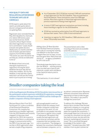 4
Adding colour, Dr Rene Hunziker
from the Dow Chemical Company,
told a tale of crossing the ‘roaming
river REACH’ to the new frontier.
“Imagine there are no maps, no-one
has ever gone there. Many have told
stories of … an agency somewhere
far off in the north.”
“Everybody knew they had to cross
the river REACH … and the promise,
if you succeed, was a land of safe
chemicals, a public with confidence
in the chemical industry and its
products.”
“This land exists, it’s not a dream.”
2013 campaign
HIGH QUALITY DATA AND
REGULAR EVALUATION NEEDED
TO ENSURE SAFE USE OF
CHEMICALS
ECHA experts spoke about the
need to provide quality data in
dossiers and gave practical advice
on updating them.
Registrants were reminded that the
May 2013 deadline for chemicals
at or above 100 tonnes a year
was not the finish line. ECHA
Scientific officer Rupert Simon
described registration as a long-
term commitment. “Leads should
evaluate and update dossiers
ideally every six months and take
note of emails and information
requests from ECHA”, he added.
“The earlier you react the earlier we
can help you, and we are dedicated
to do so.”
Mr Waeterschoot concurred,
sharing his experience of
registrants missing the 2010
deadlines because they did not
check their mailbox. “Act for the
deadline, it may look like a Swiss
watch but I can tell you the Finnish
watch is just as precise in timing.”
The presentations and a video
recording of the event are available
on ECHA’s website:
http://echa.europa.eu/en/view-article/-/
journal_content/2b6c9ef3-b8c8-4ee1-
a15d-bee72a3b47ea
INTERVIEWS BY VIRGINIA MERCOURI & HANNA-KAISA TORKKELI
Smallercompaniestakingthelead
Mariano Alessio Verni from SILC
Fertilizzanti Srl, is the co-ordinator
of the Potassium Phosphites
Consortium. His company has
experience as a member registrant
from the 2010 deadline and recently
stepped in to become a lead
registrant for 2013. He is quick to
point out that there is a substantial
change in communication within
the SIEFs from two years ago. “It is
not like in 2010 registration, when
we had a couple of big companies
with enough people to work on
REACH inside the company itself.
Smaller companies usually have
to outsource this work. It is not
profitable to train people internally
if you have to register only a couple
of substances.” He explains that
usually the lead registrants call
on an external consultant and the
companies that are members also
call on consultants. “The dialogue is
between the consultants themselves
and not between companies, so it is
AttheLeadRegistrantsWorkshop,ECHANewsletterinterviewedfewof
theparticipantsontheirexperiencewithREACHregistration,managing
substanceinformationexchangeforums(SIEFs)andthechallengesfor
smallercompaniesofbeingaleadregistrant.
an indirect communication. Moreover,
different consultants have different
approaches on how to make the gap
analysis. This makes it very hard to
manage the consortium.“
To address this challenge, Mariano
Alessio Verni considers that the lead
registrant’s company or a core group
of companies should have sufficient
expertise to guide the consultants. “I
have enough expertise in the sector, so
I can help our consultant not only with
the chemical issues, but also with the
technical, marketing and commercial
issues.” He is convinced that good
knowledge of the market is also
important. “I already know other SIEF
members from my past commercial
 As of September 2012, ECHA has received 1 949 self-nominations
as lead registrants for the 2013 deadline. They are published on
the ECHA website. These nominations came from 568 legal
entities. More than a quarter of these lead registrants have no
previous experience of being a lead registrant.
 A total of 2 607 lead registrant nominations are listed, including
those intending to register for the 2018 deadline.
 ECHA has received an authorisation from 425 lead registrants to
disclose their names. That is 16% of total nominations.
 Intentions to register for 2013 deadline: 2 968 substances, and of
these 75% already have leads.
 