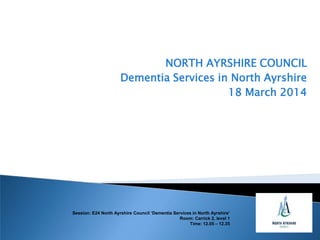 NORTH AYRSHIRE COUNCIL
Dementia Services in North Ayrshire
18 March 2014
Session: E24 North Ayrshire Council ‘Dementia Services in North Ayrshire’
Room: Carrick 2, level 1
Time: 12.05 – 12.35
 