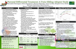 .
..
Parental Differential Treatment: A Twin-Sibling-Adoptee Study
Meenakshi Palaniappan, Helena Karnilowicz, Shannon McCarthy, Taryn Larribas, Margaret Gross, Shirley
McGuire, University of San Francisco
Nancy L. Segal, California State University Fullerton
• From a behavioral genetic perspective,
similar experiences between siblings will
vary by genetic likeness (i.e. Monozygotic,
Dizygotic, Full Sibling, etc.).
• Kinship designs comparing dyad types
allow us to disentangle genetic
contributions and environmental
contributions.
• One aspect of twins’ non-shared
environment is differential parental
treatment, which is the degree of
difference in parents’ treatment of siblings.
• Previous research has found that parents
of dizygotic (DZ) twins are more likely to
treat them differently compared to parents
of monozygotic (MZ) twins (Baker &
Daniels, 1990; Lytton, 1977).
• These findings suggest that parents
respond to genetic differences between
siblings leading to varying differential
treatment according to their genetic
likeness.
• The purpose of the present study was to
examine parental differential treatment
(PDT) using a novel design that includes
twins, siblings, and same-age adoptees
using a genetic model.
Participants 252 dyads:
▪ 54 MZ twin pairs
▪ 86 DZ twin pairs (52 same-sex; 34
opposite-sex)
▪ 43 VT twin pairs (16 same-sex; 27
opposite-sex)
▪ 69 Full sibling pairs (36 same-sex; 33
opposite-sex)
▪ Aged 8-12 (M = 9.6, SD = 1.4).
▪ The families were predominantly middle
class, with 63% of European ancestry.
▪ The children were interviewed about their
family relationships by trained testers as part
of a three-hour home interview.
▪ Pairs with children who experienced birth
difficulties that may affect behavioral
development were excluded.
Criteria for Virtual Twins:
▪ Both unrelated siblings must be reared
together before 1 year of age.
▪ Must be enrolled in the same grade at the
time of testing.
▪ May attend separate classrooms or separate
schools.
Introduction
Results
Research Questions
Conclusions
Participants Measures
Does parental differential treatment vary by
dyad type? Will the mean differences
show the following pattern:
• Genetic: MZ < DZ = FS < VT
Alternate hypothesis:
• Twin Effect: MZ = DZ < FS = VT
• Age Effect: MZ = DZ = VT < FS
Funding
Twins, Adoptees, Peers, and Sibling (TAPS) Study
University of San Francisco and California State University,
Fullerton
Funded by: The National Institute of Mental Health (R01
MH63351)
Design
❑ School:
❑ MZ twins and DZ twins showed similar levels of
PDT, less than that of the FS and VT dyads,
suggesting a genetic and age interaction effect.
❑ This finding could also be explained by shared
prenatal environment between MZ and DZ dyads.
❑ Play:
❑ MZ and VT dyads showed similar levels of PDT,
which has been explained by VT parent’s
overcompensation (Gibson, 2009).
❑ A genetic effect was also found for PDT differences
with MZ<DZ<FS.
❑ Discipline:
❑ The insignificant findings could be indicative of
stable parenting styles of discipline.
❑ Future studies could examine the effect of shared
prenatal environment on PDT in twins.
MZ twins DZ twins Full Sibling
pairs VT pairs
Genetic
Relatedness
(Zygosity)
100% 50% 50% 0%
Hypothesized
Closeness
High Medium Low Low
Sex Composition Same Only Same &
Opposite
Same &
Opposite
Same &
Opposite
Age Differences 0 0 X = 26.9
months X = 3.7 months
Parents completed a 3 item subscale
assessing three different dimensions of
parental differential treatment of the two
siblings. The item correlations between the 3
dimensions range from .25 to .45.
The questions assessing each dimension
were as follows:
1.In general do you treat sibling 1 and sibling 2
equally with respect to their school studies? I
treat them:
2. In general do you treat sibling 1 and
sibling 2 equally with respect to time and
activities for play? I treat them:
3. In general do you discipline sibling 1
and sibling 2 equally? I discipline them:
1 = Very Equally
2 = Somewhat the same
3 = Somewhat differently
4 = Very Unequally
References
• A 4 (Dyad Type) X 3 (PDT Dimension)
MANOVA was conducted to test the
hypothesis.
• The results showed a significant effect for
dyad type, F (9, 581) = 2.47, p<0.01.
• Follow up ANOVAs showed significant
effects for the school and play dimensions.
• School: MZ = DZ; MZ < FS =VT
• Play: MZ = VT; MZ < DZ < FS
• Discipline: MZ = DZ = VT = FS
Baker, L. A. & Daniels, D. (1990). Nonshared environmental
differences and personality differences in adult twins. Journal of
Personality and Social Psychology, 58, 103-110
Gibson, K. (2009). Differential parental investment in families with
both adopted and genetic children. Evolution and Human Behavior,
30, 184-189.
Lytton, H. (1977). Do parents create, or respond to, differences in
twins? Developmental Psychology, 13, 456-459.
Mean PDT by Dyad Type
 