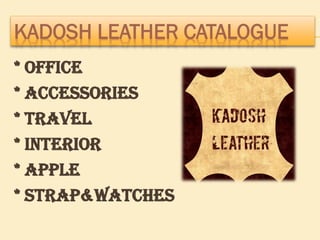 KADOSH LEATHER CATALOGUE
* OFFICE
* ACCESSORIES
* TRAVEL
* INTERIOR
* APPLE
* STRAP&WATCHES
 