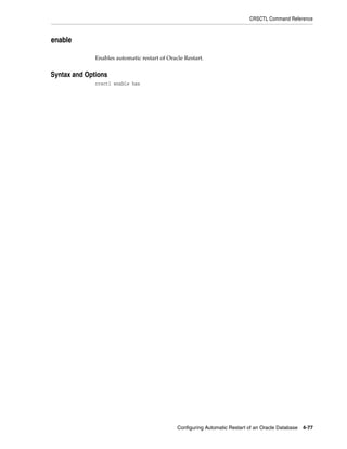 CRSCTL Command Reference
Configuring Automatic Restart of an Oracle Database 4-77
enable
Enables automatic restart of Oracle Restart.
4Syntax and Options
crsctl enable has
 