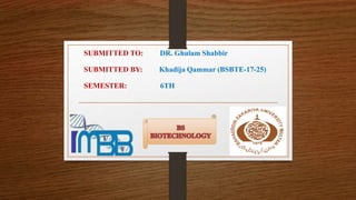SUBMITTED TO: DR. Ghulam Shabbir
SUBMITTED BY: Khadija Qammar (BSBTE-17-25)
SEMESTER: 6TH
 
