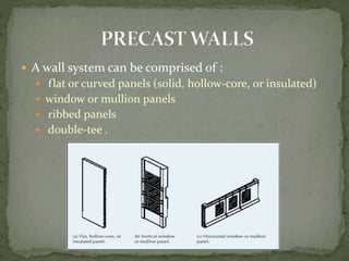  A wall system can be comprised of :
 flat or curved panels (solid, hollow-core, or insulated)
 window or mullion panels
 ribbed panels
 double-tee .
 