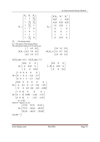 An Experimental Design Method …
www.theijes.com The IJES Page 35



























0
2
31
111
101
011
1
2
31
2
1
2
11
3
211
XXX
X
210
1



























075.00
111
100
010
125.25.1
25.025.025.0
45.0167.0
XXXX
X
2
2
2
121
q
lX = The design matrix
Xq = The matrix of the biasing effects
The information matrices for Xl and Xq are











7.34.32.4
4.38.75.6
2.45.67
XX1
ll











3.38.39.2
8.37.81.5
9.21.58.3
)XX( q
1
q
1.13det)XX( 1
ll 1.7det)XX( q
1
q 











51.000
047.00
0061.0
H











5.000
053.00
004.0
H1












6.37.33100
7.34.26010
000001
W












89.09.08.03.000
9.06.05.103.00
0000024.0
B












57.371.33000
71.336.2599.0010
000001
B
B = U1
DU
where D = diag (d1, d2, d3)












30.7833.6824.91
33.6861.6272.73
24.9172.738.117
B
Also BB1
= 1
 