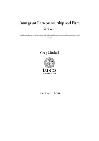 Immigrant Entrepreneurship and Firm
Growth
Building an Integrated Approach to Understand Firm Growth in Immigrant Owned
Firms
Craig Mitchell
Licentiate Thesis
 