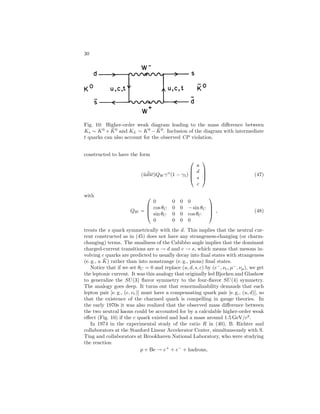 ELEMENTARY PARTICLES IN PHYSICS 25 
Fig. 7: Schematic picture of hadron production in e+ + e− annihilation. 
at the production end, so that 
R ≡ 
σ(e+ + e− → hadrons) 
σ(e+ + e− → μ+ + μ−) ⇒ X all quarks 
Q2i 
, (40) 
where the Qi are the quark charges. At relatively low energies the (u, d, s) 
contribution is 2/3 per color, that is, 2. Above the energy (3–4GeV) needed to 
produce a charm quark pair (c¯c) one expects R = 10/3, while above the bottom 
(b¯ b) threshold (∼ 10GeV), R ∼ 11/3. Calculable higher-order corrections in 
QCD increase these predictions slightly. The new contribution of a virtual 
Z boson becomes apparent above ∼ 30GeV, with the Z peak dominating at 
∼ 90GeV. These predictions are in excellent agreement with the data (Fig. 8), 
strongly supporting QCD and the existence of color. 
In large-Q2 processes at sufficiently high energies it is expected (and ob-served) 
that the produced hadrons tend to cluster in reasonably well-collimated 
jets of particles following approximately the direction of the final quarks. For 
example, the angular distribution of the jets observed in e+e− annihilation at 
SLAC and DESY confirms that the quarks have spin 1 
2 , as well as the existence 
of the intermediate quark–antiquark state. Similarly, experiments at DESY 
have shown the existence of three-jet events whose characteristics are consistent 
with the hadronization of a q¯q pair as well as a gluon (gluon bremsstrahlung, 
analogous with electron bremsstrahlung). These results give fairly convincing 
evidence for the existence of gluons, and in particular establish their spin as 1. 
Finally, jets produced in hadronic processes, especially at high-energy proton– 
antiproton colliders at CERN and Fermilab, probe the strong interactions at 
extremely high Q2 (e. g., 104 GeV2). The observations are all consistent with 
 