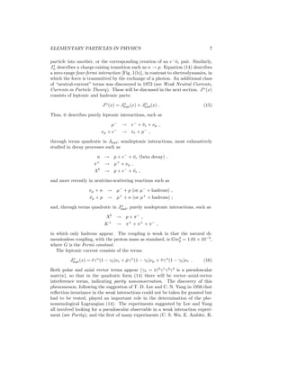 ELEMENTARY PARTICLES IN PHYSICS 5 
Fig. 1: (a) Long-range force between electron and proton mediated by a photon. 
(b) Four-fermi (zero-range) description of beta decay (n → pe−¯νe). (c) Beta 
decay mediated by a W−. (d) A neutral current process mediated by the Z. 
Table 3: Extraction of the (inverse) fine structure constant α−1 from various 
experiments, adapted from T. Kinoshita, J. Phys. G 29, 9 (2003). The con-sistency 
of the various determinations tests QED. The numbers in parentheses 
(square brackets) represent the uncertainty in the last digits (the fractional 
uncertainty). The last column is the difference from the (most precise) value 
α−1(ae) in the first row. A precise measurement of the muon gyromagnetic 
ratio aμ is ∼ 2.4σ above the theoretical prediction, but that quantity is more 
sensitive to new (TeV-scale) physics. 
Experiment Value of −1 Difference from −1(ae) 
Deviation from gyromagnetic 137.035 999 58 (52) [3.8 × 10−9] – 
ratio, ae = (g − 2)/2 for e− 
ac Josephson effect 137.035 988 0 (51) [3.7 × 10−8] (0.116 ± 0.051) × 10−4 
h/mn (mn is the neutron mass) 137.036 011 9 (51) [3.7 × 10−8] (−0.123 ± 0.051) × 10−4 
from n beam 
Hyperfine structure in 137.035 993 2 (83) [6.0 × 10−8] (0.064 ± 0.083) × 10−4 
muonium, μ+e− 
Cesium D1 line 137.035 992 4 (41) [3.0 × 10−8] (0.072 ± 0.041) × 10−4 
 