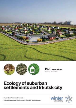 Ecology of suburban
settlements and Irkutsk city
13-th session
11 february — 4 march 2012
Irkutsk State Technical University
International Baikal Winter University of Urban Planning Design
 