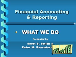 Financial AccountingFinancial Accounting
& Reporting& Reporting
WHAT WE DOWHAT WE DO
Presented byPresented by
Scott S. Smith &Scott S. Smith &
Peter M. Rancatore, Jr.Peter M. Rancatore, Jr.
 