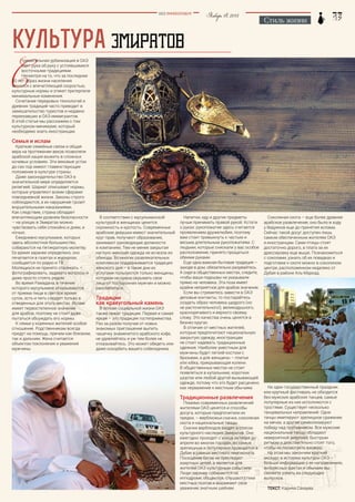 Стиль жизни
Январь18,2015BEZ POSREDNIKOV
культура ЭМИРАТОВ
Соколиная охота – еще более древнее
арабское развлечение, оно было в ходу
у бедуинов еще до принятия ислама.
Сейчас такой досуг доступен лишь
самым обеспеченным жителям ОАЭ
и иностранцам. Сами птицы стоят
достаточно дорого, а плата за их
дрессировку еще выше. Познакомиться
с соколами, узнать об их повадках и
подготовке к охоте можно в соколином
центре, расположенном недалеко от
Дубая в районе Аль-Маркад.
Ни один государственный праздник
или крупный фестиваль не обходится
без мужских арабских танцев, самые
популярные из них исполняются с
тростями. Существует несколько
танцевальных направлений. Одни
танцы имитируют зрелищное сражение
на мечах, а другие символизируют
победу над противником. Все мужские
национальные танцы обладают
невероятной энергией, быстрым
ритмом и действительно стоят того,
чтобы их посмотреть вживую.
На этом мы закончим краткий
экскурс в историю культуры ОАЭ –
больше информации о ее направлениях,
интересных фактах и обычаях вы
сможете узнать из следующих
выпусков.
Текст: Карина Сахаува
С
тремительная урбанизация в ОАЭ
идет рука об руку с устоявшимися
восточными традициями.
Несмотря на то, что за последние
30 лет образ жизни населения
менялся с впечатляющей скоростью,
культурные нормы и этикет претерпели
минимальные изменения.
Сочетание передовых технологий и
древних традиций часто приводит в
замешательство туристов и недавно
переехавших в ОАЭ иммигрантов.
В этой статье мы расскажем о том
культурном минимуме, который
необходимо знать иностранцам.
Семья и ислам
Крепкие семейные связи и общая
вера на протяжении веков позволяли
арабской нации выжить в сложных
кочевых условиях. Эти вековые устои
до сих пор имеют главенствующее
положение в культуре страны.
Даже законодательство ОАЭ в
значительной мере определяется
религией. Шариат описывает нормы,
которые управляют всеми сферами
повседневной жизни. Законы строго
соблюдаются, а их нарушение грозит
внушительными наказаниями.
Как следствие, страна обладает
впечатляющим уровнем безопасности
– на улицах в Эмиратах можно
чувствовать себя спокойно и днем, и
ночью.
Ежедневно мусульмане, которых
здесь абсолютное большинство,
собираются на пятикратную молитву.
Ее время заранее определено, оно
печатается в газетах и журналах,
сообщается по радио и ТВ.
Молящихся не принято отвлекать –
фотографировать, задавать вопросы и
даже просто стоять рядом.
Во время Рамадана, в течение
которого мусульмане отказываются
от приема пищи в светлое время
суток, есть и пить следует только в
отведенных для этого местах. Ислам
имеет первостепенное значение
для арабов, поэтому не стоит даже
пытаться обсуждать его нормы.
К семье у коренных жителей особое
отношение. Родственникам всегда
придут на помощь, причем как близким,
так и дальним. Жена считается
объектом поклонения и уважения
мужчины.
В соответствии с мусульманской
культурой в женщинах ценится
скромность и кротость. Современные
арабские девушки имеют значительный
круг прав, получают образование,
занимают руководящие должности
в компаниях. Тем не менее закрытая
наглухо женская одежда не исчезла из
обихода. Во многих развлекательных
комплексах поддерживается традиция
женского дня – в такие дни их
услугами пользуются только женщины,
которым не нужно скрывать свое
лицо от посторонних мужчин и можно
расслабиться.
Традиции
как краеугольный камень
В основе социальной жизни ОАЭ
также лежат традиции. Первая и самая
яркая – это традиция гостеприимства.
Раз за разом получая от новых
знакомых приглашение выпить
чашечку знаменитого арабского кофе,
не удивляйтесь и уж тем более не
отказывайтесь. Это может обидеть или
даже оскорбить вашего собеседника.
Напитки, еду и другие предметы
лучше принимать правой рукой. Кстати
о руках: рукопожатие здесь считается
проявлением дружелюбия, поэтому
вам стоит привыкнуть к частым и
весьма длительным рукопожатиям. С
людьми, которые снискали у вас особое
расположение, принято прощаться
обеими руками.
Еще одна важная бытовая традиция –
заходя в дом, обязательно разувайтесь.
А сидя в общественных местах, следите,
чтобы ваши подошвы не указывали
прямо на человека. Эта поза имеет
крайне неприятное для арабов значение.
Если вы стремитесь завести в ОАЭ
деловые контакты, то постарайтесь
создать образ человека щедрого (но
не расточительного!), великодушного,
красноречивого и верного своему
слову. Это качества очень ценятся в
бизнес-кругах.
В отличие от местных жителей,
которые предпочитают национальную
закрытую одежду, иностранцам
не стоит надевать традиционные
одеяния. Наиболее уместным для
мужчины будет легкий костюм с
брюками, а для женщины – платье
или юбка, прикрывающая колени.
В общественных местах не стоит
появляться в купальнике, коротких
шортах или любой другой вызывающей
одежде, потому что это будет расценено
как неуважение к местным обычаям.
Традиционные развлечения
Помимо современных развлечений
жителями ОАЭ ценятся и способы
досуга, которые предпочитали их
предки, – верблюжьи скачки, соколиная
охота и национальные танцы.
Скачки верблюдов входят в список
культурного наследия Эмиратов. Они
ежегодно проходят с конца октября до
апреля во многих городах, но самые
зрелищные и популярные проводятся в
Дубае в рамках местного чемпионата.
Посещение бегов не преследует
азартных целей, а является для
жителей ОАЭ культурным событием.
Люди заранее собираются на
ипподроме, общаются, слушают стихи
местных поэтов и выражают свое
уважение знатным шейхам.
 