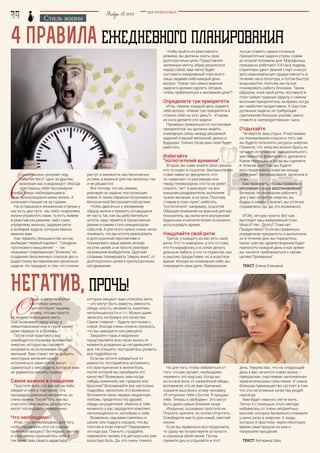 Январь18,2015 BEZ POSREDNIKOV
Стиль жизни
4 правила ЕЖЕДНЕВНОГО ПЛАНИРОВАНИЯ
С
годами жизнь ускоряет ход,
события бегут одно за другим,
вовлекая нас в водоворот. Иногда
чувствуешь себя пассажиром
поезда, лишь наблюдающим в
окне проносящуюся мимо жизнь. А
конечная станция не за горами.
На оставшемся жизненном отрезке у
нас есть два пути: мы либо позволяем
жизни управлять нами, то есть живем
в реактивном режиме, либо сами
управляем жизнью, задавая ритм
и выбирая задачи, которые важны
именно вам.
Как правило, большинство из нас
выбирает первый вариант. “Синдром
галочкового мышления” – так
называют современную “болезнь” по
созданию бесконечных списков дел и
радостному вычеркиванию решенных
задачи. Но парадокс в том, что списки
растут и множатся, мы бесконечно
устаем, а важные для нас вопросы так
и не решаются.
Все потому, что мы живем,
реагируя на задачи, поступающие
извне, и таким образом погрязаем в
бесконечной беспросветной рутине.
Чтобы двигаться к желаемому
образу жизни и прожить оставшуюся
ее часть так, как вы действительно
хотите, надо перейти в проактивный
режим и самим стать инициатором
событий. А для этого нужно очень четко
понимать, что вы хотите реализовать
в долгосрочной перспективе и
планировать ваше время, исходя
из этих целей, а не просто реагируя
на внешние возбудители. Другими
словами, планировать "сверху вниз", от
долгосрочных целей к краткосрочным,
сегодняшним.
НЕГАТИВ, ПРОЧЬ!
которые мешают вам спокойно жить
– это могут быть зависть, ревность,
обида, злость, ненависть, комплекс
неполноценности и т.п. Можно даже
записать на бумаге эти качества.
Самое главное – будьте честными с
собой. Иногда очень сложно признать,
что вы завидуете или ревнуете.
Закройте глаза и медленно
представляйте всю свою жизнь от
момента рождения до сегодняшнего
дня. Не спешите, постарайтесь уловить
все подробности.
Если вы хотите избавиться от
ревности, постарайтесь вспомнить,
кто вам причинил в жизни боль,
после которой вы приобрели это
качество? Возможно, вам когда-
нибудь изменили, вас предали или
бросили? Вспоминайте все настолько
подробно, насколько это возможно.
Вспомните свою первую неудачную
любовь, предательство друзей,
обиды на родителей. Именно в тебе
моменты у вас зародился комплекс
неполноценности, нелюбовь к себе.
Возможно, над вами смеялись в
школе, или подруга сказала, что вы
толстая в этом платье? Переживите
это еще раз. Плачьте, страдайте,
перенесите заново эту детскую или уже
взрослую боль. Да, это очень тяжело.
день. Уверяю вас, что на следующий
день у вас начнется новая жизнь –
прекрасная, счастливая, наполненная
замечательными событиями. И самое
большое преимущество состоит в том,
что эти негативные качества уходят
навсегда.
Вам будет намного легче жить.
Лично я с помощью этого метода
избавилась от очень неприятных
мыслей, которые буквально отнимали
у меня силы и энергию. А люди,
которых я простила, через некоторое
время сами пришли ко мне и
попросили прощения.
Текст: Катерина Шец
Но для того, чтобы избавиться от
того, что вас мучает, необходимо
пережить это еще раз. Когда вы
испытали боль от нанесенной обиды,
вспомнили, кто ее вам причинил,
скажите мысленно этому человеку:
«Я отпускаю тебя с Богом. Я прощаю
тебя. Теперь я свободен». Это могут
быть даже самые близкие люди.
Искренне, осознанно простите их.
Плачьте, кричите, но потом отпустите…
Освободите место для новой, светлой
жизни.
Если вы правильно все проделаете,
то сразу же почувствуете усталость
и огромное облегчение. Потом
примите душ и отдыхайте в этот
О
биды и негатив иногда
настолько сильно
препятствуют нашему
успеху, что мы просто
не можем полноценно жить.
Они сковывают нашу душу, а
невыплаканный ком в горле может
даже перерасти в болезнь.
После этой практики у вас
освободится огромное количество
энергии, которую вы сможете
направить на исполнение своих
желаний. Вам станет легче дышать,
некоторые желания начнут
исполняться сами собой, могут
сдвинуться с места дела, которые вам
не удавалось решить годами.
Самое важное в очищении
Простите всех, кто вас когда-либо
обидел и себя в том числе. Эта
процедура довольно неприятна, но
очень важна. После того, как вы
очистите свои мысли, результаты
могут последовать немедленно.
Что необходимо?
Итак, что же необходимо для того,
чтобы проделать этот не совсем
приятный процесс? Во-первых, честно
и откровенно признайтесь себе в
тех качествах своего характера,
лучше ставить самые сложные
приоритетные задачи утром, совам
во второй половине дня. Марафонцы
прекрасно работают 3-4 часа подряд,
спринтеры дают резкий старт и могут
дать максимальную продуктивность в
течение часа-полутора, а потом быстро
выдыхаются, поэтому им лучше
планировать работу блоками. Таким
образом, зная свой ритм, поставьте в
план самую трудную задачу, с самым
высоким приоритетом, на время, когда
вы наиболее продуктивны. А простые
рутинные задачи, не требующие
приложения больших усилий, смело
ставьте в «непродуктивные» часы.
Отдыхайте
Четвертое, ваш отдых. Я настаиваю
на планировании отдыха и того, как
вы будете пополнять ресурсы энергии.
Помните, что энергию можно брать из
четырех источников: эмоционального,
умственного, физического, духовного.
Какие перерывы и когда вы сделаете
в течение дня? Как вы будете
восстанавливать энергию между
забегами? Запланировали, записали в
план.
Как проверить, что вы правильно
регулируете ваше восстановление?
Вечером, по окончании рабочего
дня у вас остается энергия, вы
бодры и свежи – значит, вы отлично
справились! Да, да, это возможно).
Итак, четыре пункта. Вот как
выглядит ваш ежедневный план.
Много? Нет. Долго? Тоже нет.
Продуктивно? Если вы правильно
определили приоритеты и выполнили
их в течение дня, вы поразитесь,
какое чувство удовлетворения будет
приносить каждый день и как зримо
вы начнете приближаться к своим
целям! Проверено!
Текст: Елена Клишина
Чтобы выйти из реактивного
режима, вы должны знать свои
долгосрочные цели. Представляя
желанную мечту, образ результата
перед собой, вам легко будет
составить ежедневный план всего
лишь задавая себе каждый день
вопрос: “Какие три самые важные
задачи я должен сделать сегодня,
чтобы приблизиться к желаемой цели”?
Определите три приоритета
Итак, первое, каждый день задаете
себе вопрос: «Какие три приоритета я
ставлю себе на этот день?». И кровь
из носа делаете эти задачи.
Проверка правильности постановки
приоритетов: вы должны видеть
очевидную связь между решаемой
задачей и вашей желанной целью в
будущем. Только тогда ваш план будет
работать.
Избегайте
"поглотителей времени"
Второе, вы сами знаете свои грешки:
кто-то сидит в соцсетях, бессмысленно
ставя лайки во фендленте, кто-
то «зависает» в разговорах или
перед телевизором, кто-то не умеет
сказать "нет" и реагирует на все
внешние раздражители, выполняя
чужие желания, а не свои. Поэтому
ставим в план пункт: избегать
"поглотителя", например, соцсетей.
Обращая внимание на важный для вас
показатель, вы включите внутренний
будильник и начнете более осознанно
использовать время.
Нащупайте свой ритм
Третье, у каждого из вас есть свой
ритм. Кто-то жаворонк, а кто-то сова,
кто-то марафонец и в силах делать
длинные забеги, а кто-то спринтер, как
я, высоко продуктивен, но в короткое
время. Исходя из понимания себя, вы
планируете свои дела. Жаворонкам
 