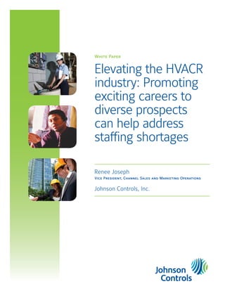 White Paper
Elevating the HVACR
industry: Promoting
exciting careers to
diverse prospects
can help address
staffing shortages
Renee Joseph
Vice President, Channel Sales and Marketing Operations
Johnson Controls, Inc.
 