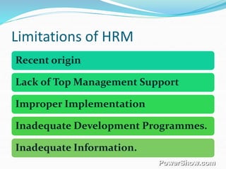Limitations of HRM
Recent origin
Lack of Top Management Support
Improper Implementation
Inadequate Development Programmes.
Inadequate Information.
 