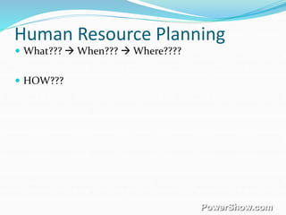 Human Resource Planning
 What???  When???  Where????
 HOW???
 