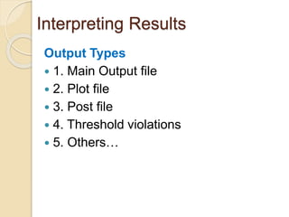 Interpreting Results
Output Types
 1. Main Output file
 2. Plot file
 3. Post file
 4. Threshold violations
 5. Others…
 