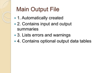 Main Output File
 1. Automatically created
 2. Contains input and output
summaries
 3. Lists errors and warnings
 4. Contains optional output data tables
 