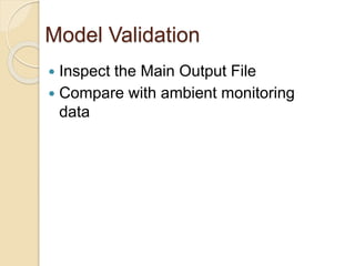 Model Validation
 Inspect the Main Output File
 Compare with ambient monitoring
data
 