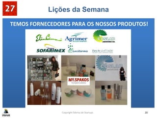 Lições da Semana
Copyright Fábrica de Startups 20
TEMOS FORNECEDORES PARA OS NOSSOS PRODUTOS!
 
