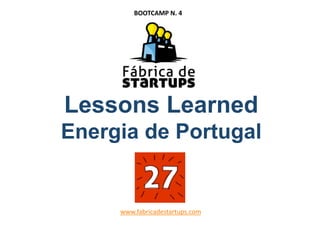 Lessons Learned
Energia de Portugal
www.fabricadestartups.com 
BOOTCAMP N. 4 
 
