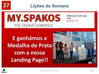 Lições da Semana
SABE BEM GANHAR!!SABE BEM GANHAR!!
Copyright Fábrica de Startups 12
E ganhámos a
Medalha de Prata
com a nossa
Landing Page!!
 