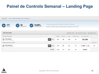 Copyright	
  Fábrica	
  de	
  Startups	
   24	
  
Painel de Controlo Semanal – Landing Page
 