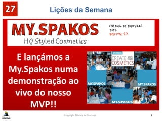 Lições da Semana
SABE BEM GANHAR!!
Copyright Fábrica de Startups 8
E lançámos a
My.Spakos numa
demonstração ao
vivo do nosso
MVP!!
 
